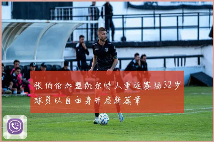 张伯伦加盟凯尔特人重返赛场32岁球员以自由身开启新篇章