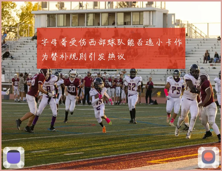 字母哥受伤西部球队能否选小卡作为替补规则引发热议