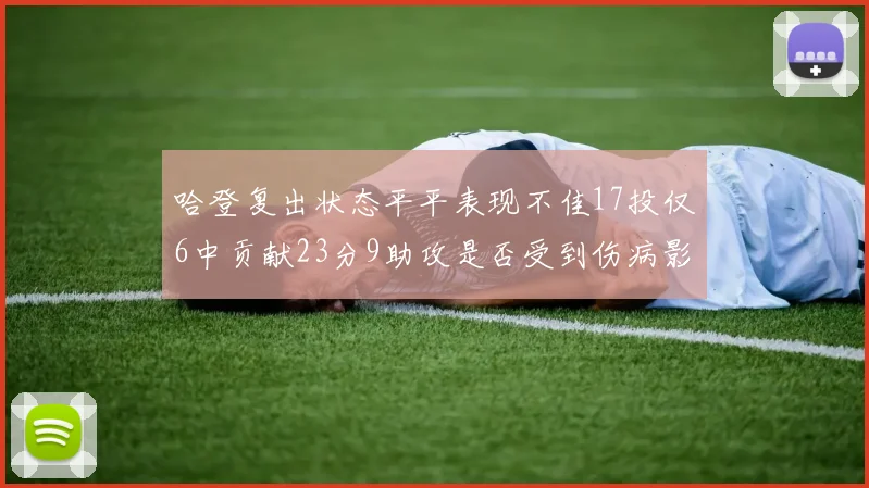 哈登复出状态平平表现不佳17投仅6中贡献23分9助攻是否受到伤病影响