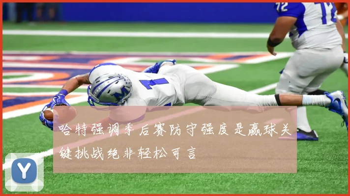 哈特强调季后赛防守强度是赢球关键挑战绝非轻松可言